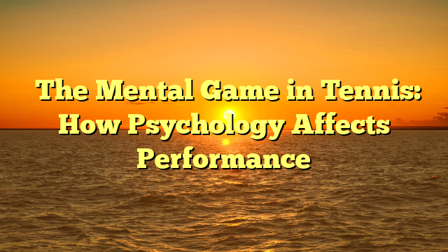 ﻿The Mental Game in Tennis: How Psychology Affects Performance