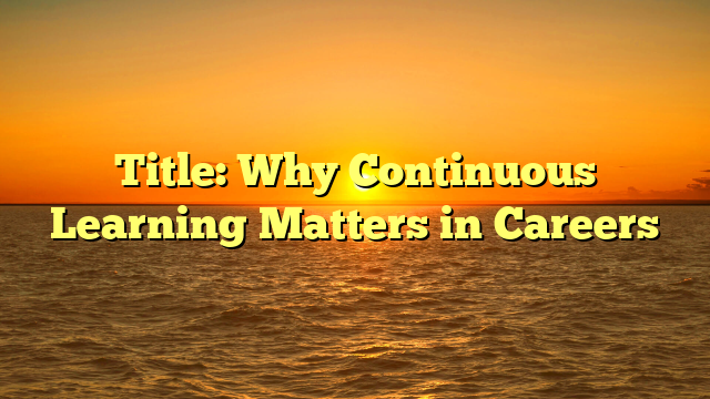 Title: Why Continuous Learning Matters in Careers
